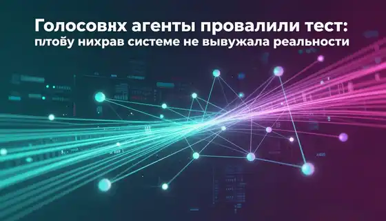 Голосовые агенты провалили тест: почему ни одна система не выдержала реальность