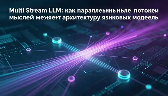 Multi-Stream LLM: как параллельные потоки мыслей меняют архитектуру языковых моделей