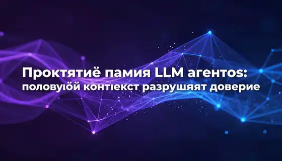 Проклятие памяти LLM-агентов: почему большой контекст разрушает доверие
