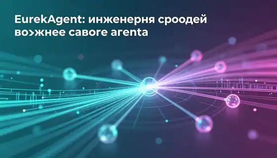 EurekAgent: почему инженерия среды важнее самого агента