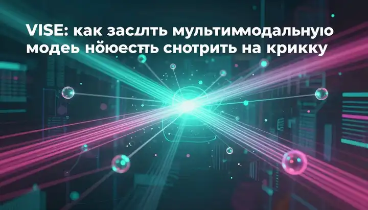 VISE: как заставить мультимодальную модель действительно смотреть на картинку