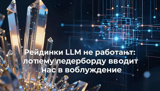Рейтинги LLM не работают: почему лидерборды вводят нас в заблуждение