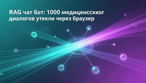 RAG чат-бот: 1000 медицинских диалогов утекли через браузер