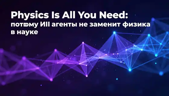 Physics Is All You Need: почему ИИ-агенты не заменят физика в науке