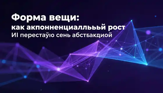 Форма вещи: как экспоненциальный рост ИИ перестаёт быть абстракцией