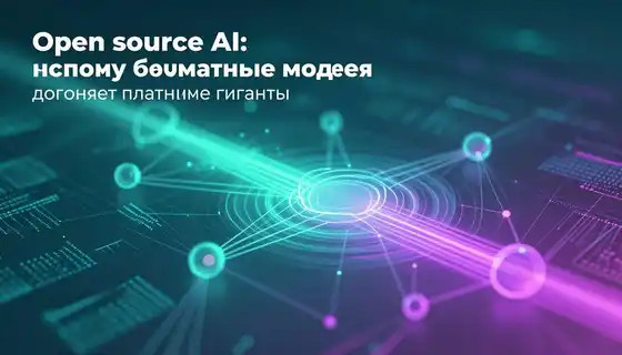 Open-source AI: почему бесплатные модели догоняют платные гиганты