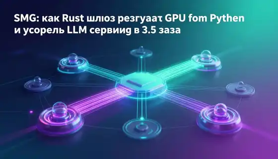 SMG: как Rust-шлюз разгружает GPU от Python и ускоряет LLM-сервинг в 3.5 раза